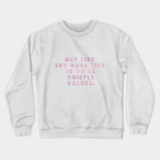 NOT LIFE BUT GOOD LIFE IS TO BE CHIEFLY VALUED. Crewneck Sweatshirt